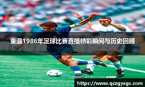 重温1986年足球比赛直播精彩瞬间与历史回顾