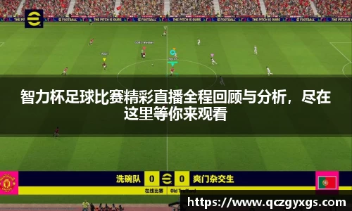 智力杯足球比赛精彩直播全程回顾与分析，尽在这里等你来观看