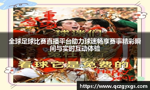 全球足球比赛直播平台助力球迷畅享赛事精彩瞬间与实时互动体验