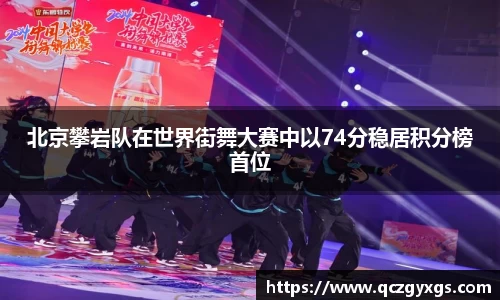 北京攀岩队在世界街舞大赛中以74分稳居积分榜首位