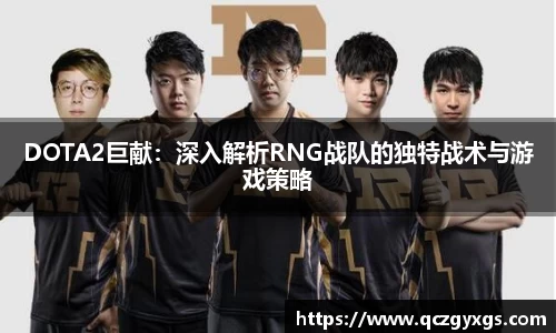 DOTA2巨献：深入解析RNG战队的独特战术与游戏策略