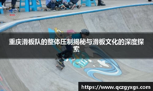 重庆滑板队的整体压制揭秘与滑板文化的深度探索