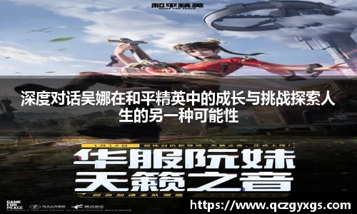 深度对话吴娜在和平精英中的成长与挑战探索人生的另一种可能性