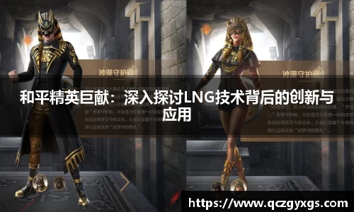 和平精英巨献：深入探讨LNG技术背后的创新与应用