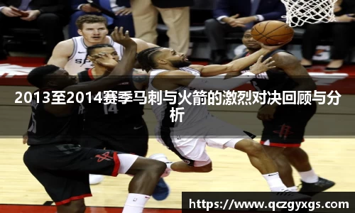 2013至2014赛季马刺与火箭的激烈对决回顾与分析