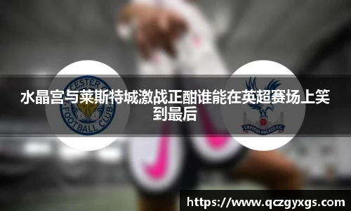 水晶宫与莱斯特城激战正酣谁能在英超赛场上笑到最后
